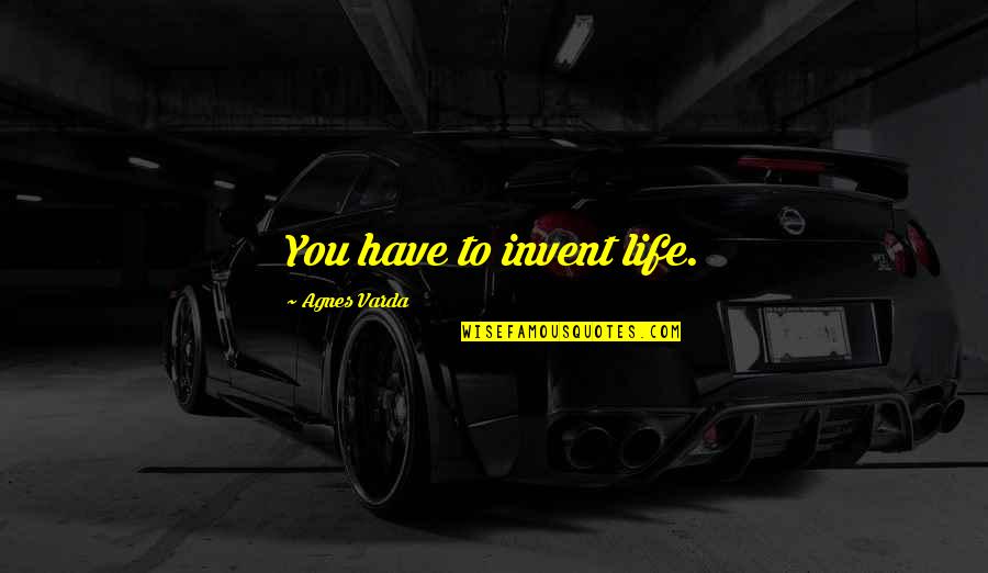 Government Programs Quotes By Agnes Varda: You have to invent life.