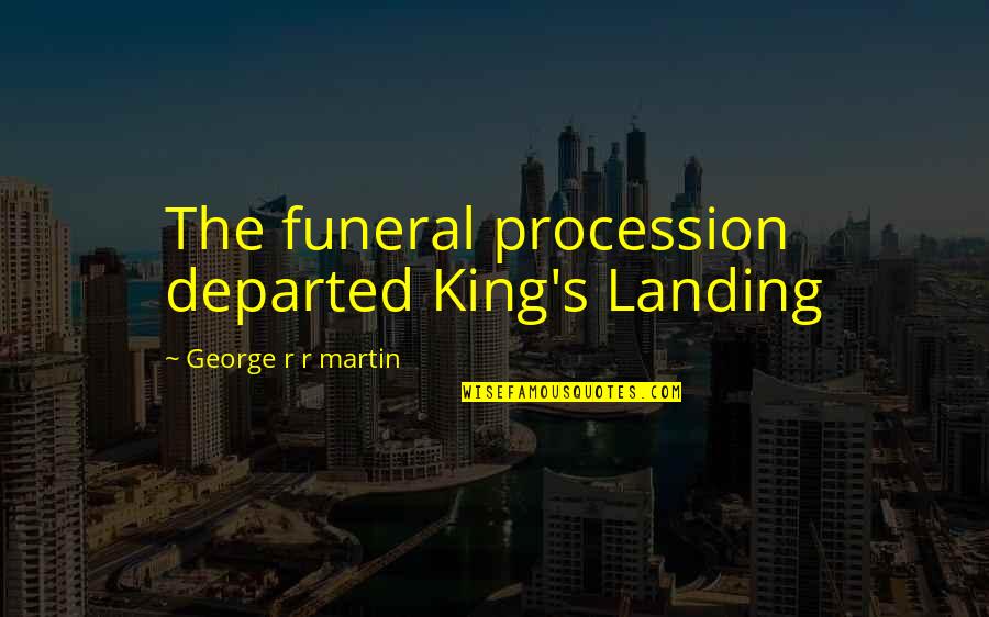 Government Puppet Quotes By George R R Martin: The funeral procession departed King's Landing Government Puppet Quotes By George R R Martin: The funeral procession departed King's Landing