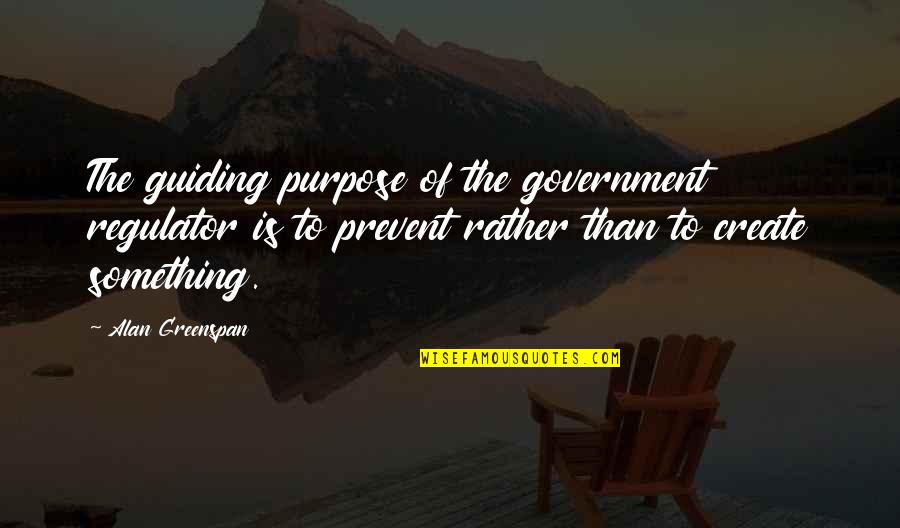 Government Purpose Quotes By Alan Greenspan: The guiding purpose of the government regulator is
