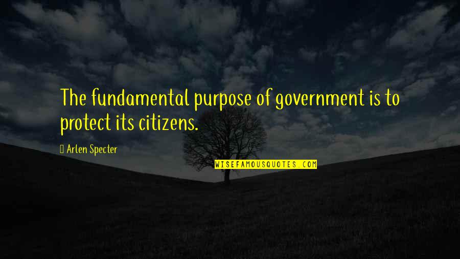 Government Purpose Quotes By Arlen Specter: The fundamental purpose of government is to protect