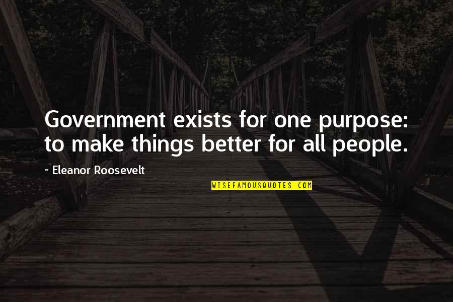 Government Purpose Quotes By Eleanor Roosevelt: Government exists for one purpose: to make things