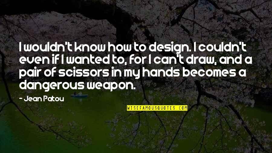 Government Purpose Quotes By Jean Patou: I wouldn't know how to design. I couldn't
