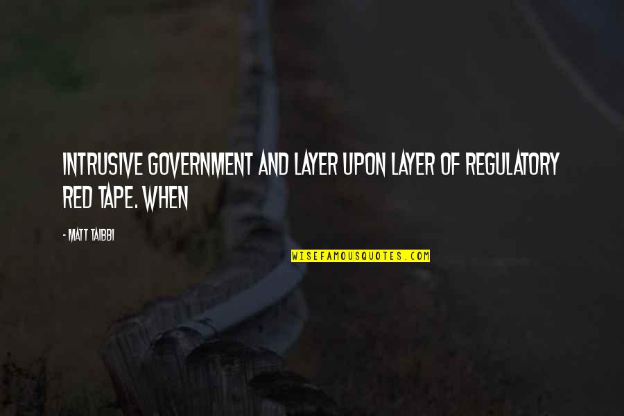 Government Red Tape Quotes By Matt Taibbi: Intrusive government and layer upon layer of regulatory
