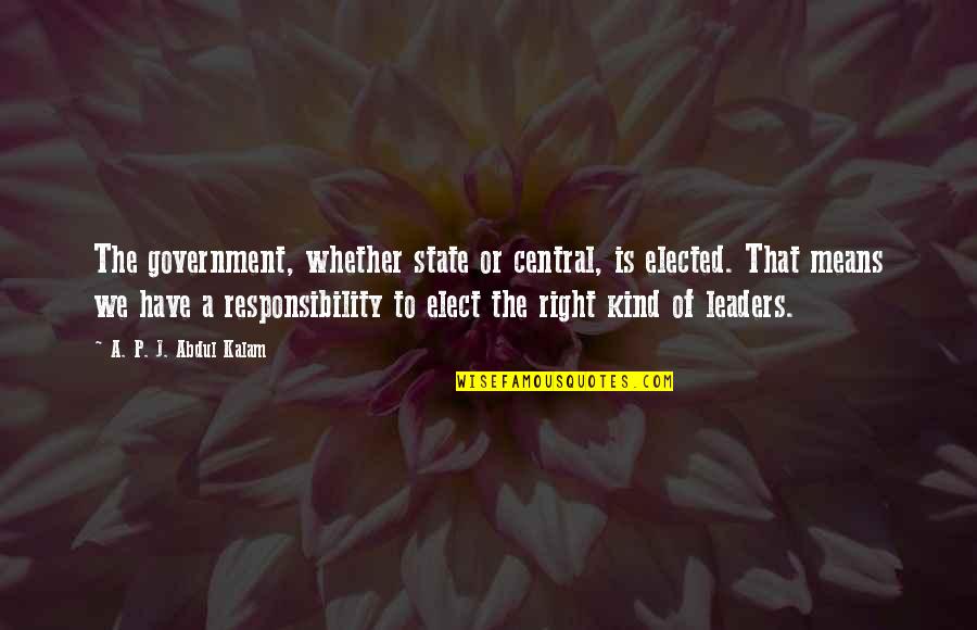 Government Responsibility Quotes By A. P. J. Abdul Kalam: The government, whether state or central, is elected.