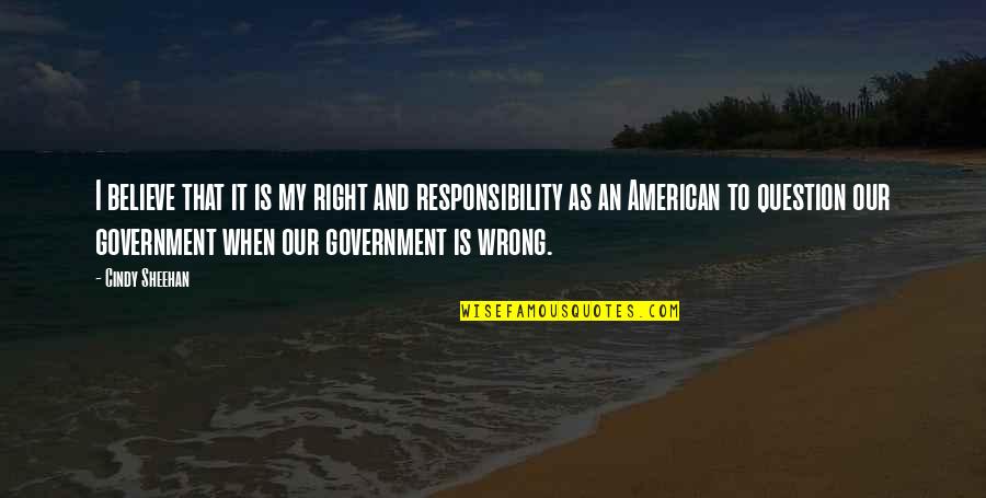 Government Responsibility Quotes By Cindy Sheehan: I believe that it is my right and