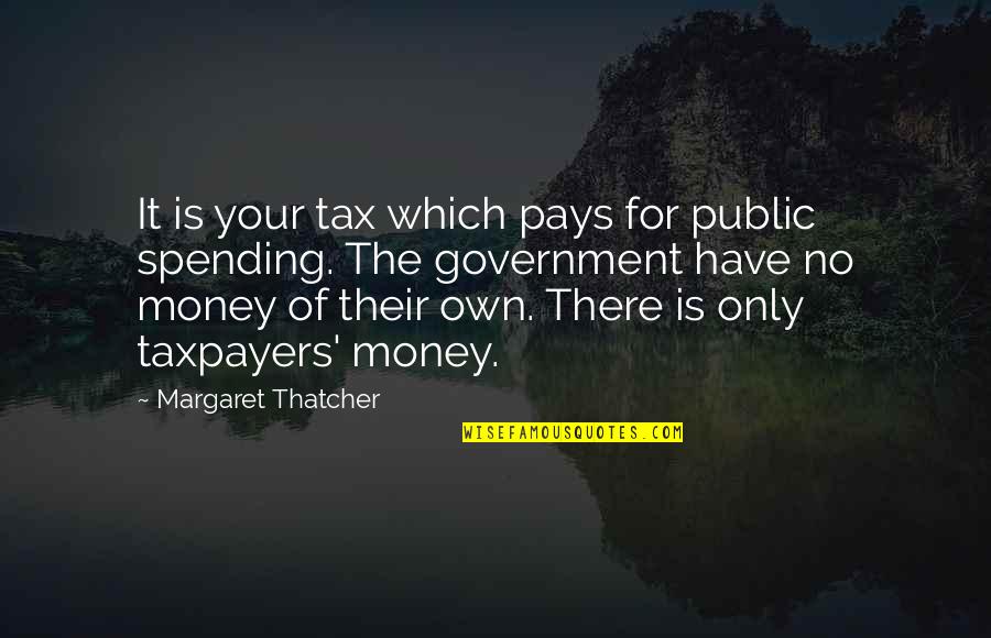 Government Spending Money Quotes By Margaret Thatcher: It is your tax which pays for public