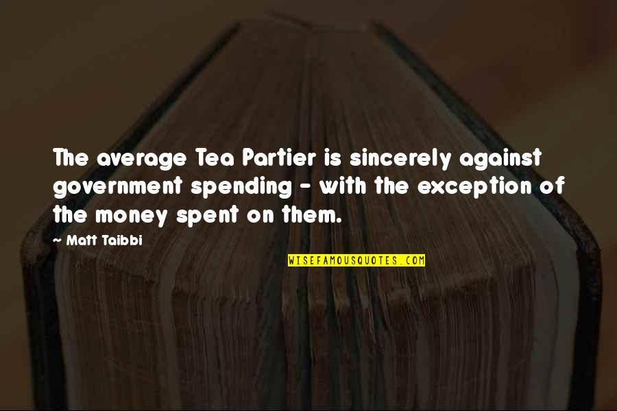 Government Spending Money Quotes By Matt Taibbi: The average Tea Partier is sincerely against government
