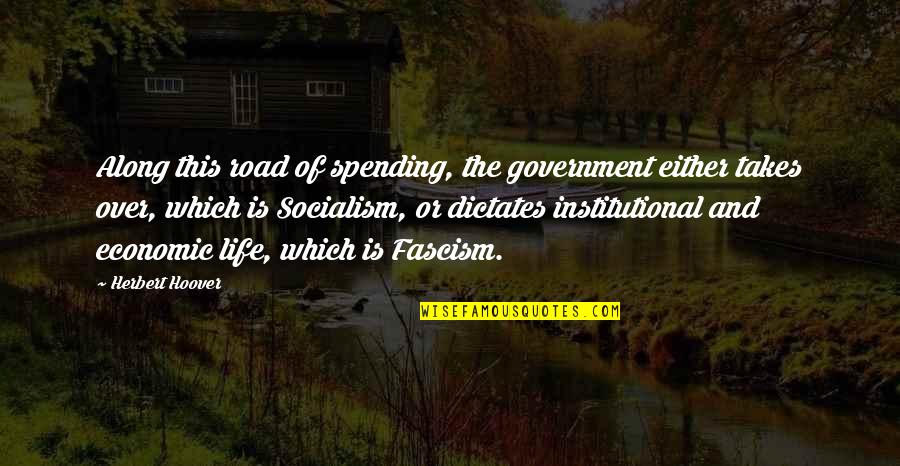 Government Spending Quotes By Herbert Hoover: Along this road of spending, the government either