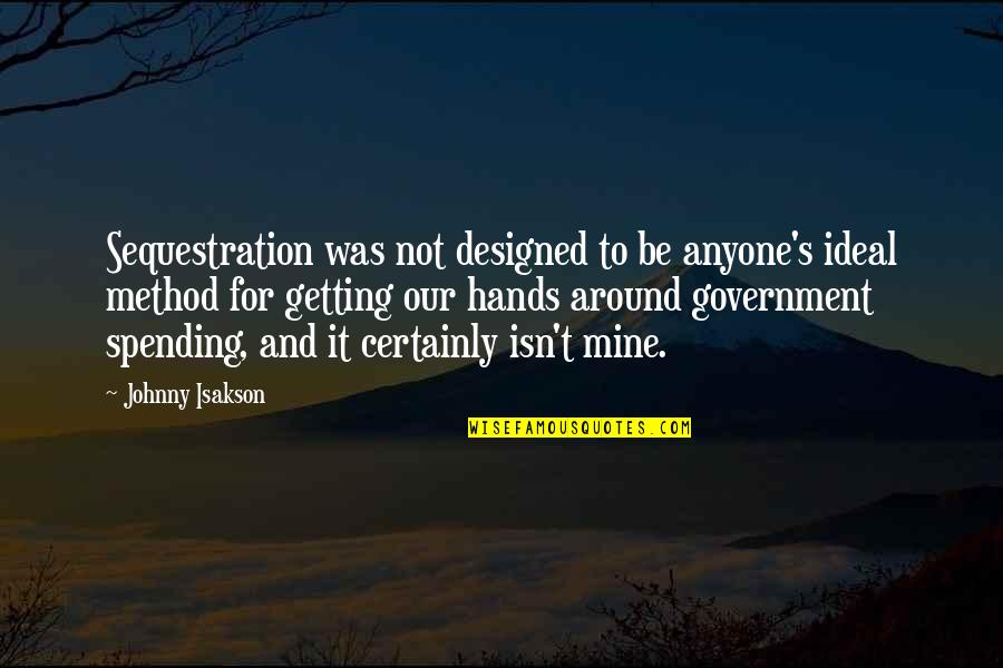 Government Spending Quotes By Johnny Isakson: Sequestration was not designed to be anyone's ideal