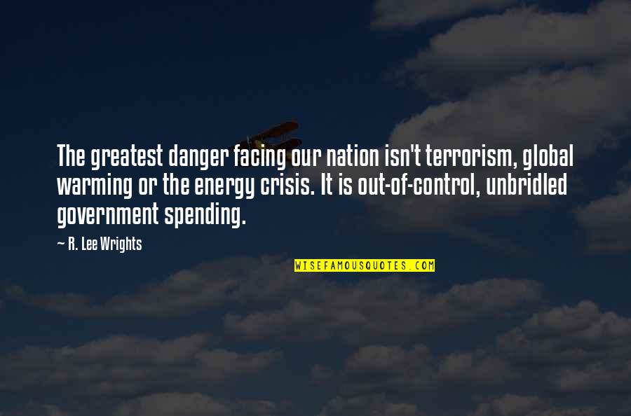 Government Spending Quotes By R. Lee Wrights: The greatest danger facing our nation isn't terrorism,