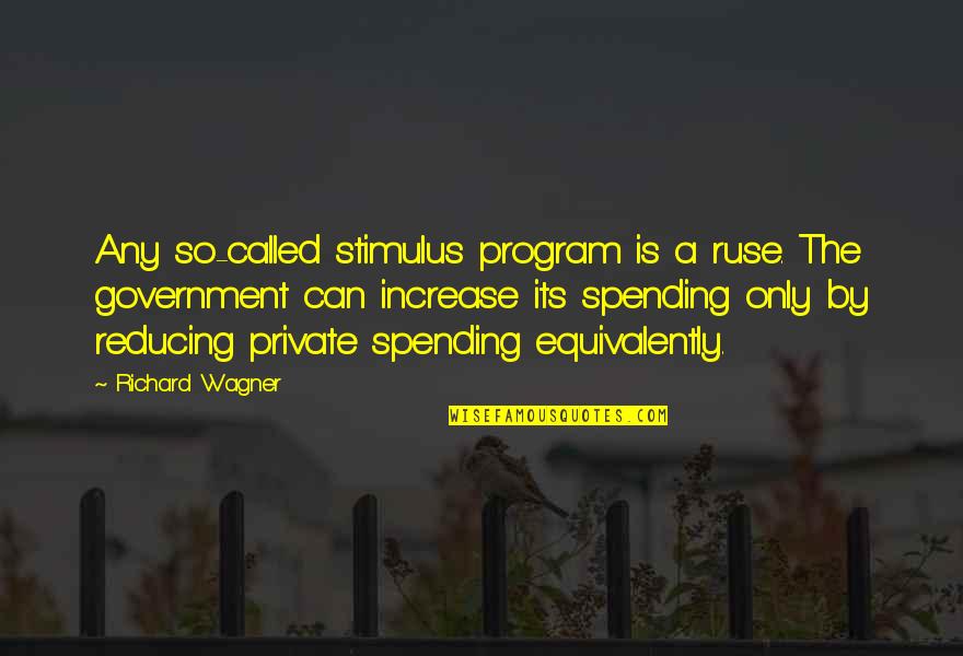 Government Spending Quotes By Richard Wagner: Any so-called stimulus program is a ruse. The