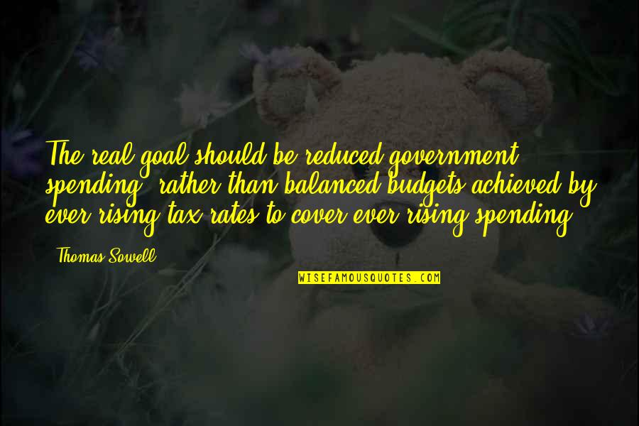 Government Spending Quotes By Thomas Sowell: The real goal should be reduced government spending,