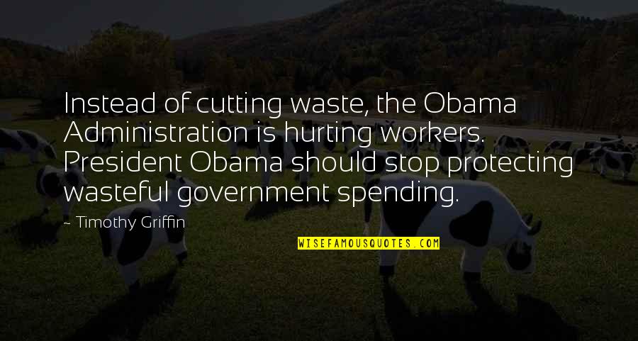 Government Spending Quotes By Timothy Griffin: Instead of cutting waste, the Obama Administration is