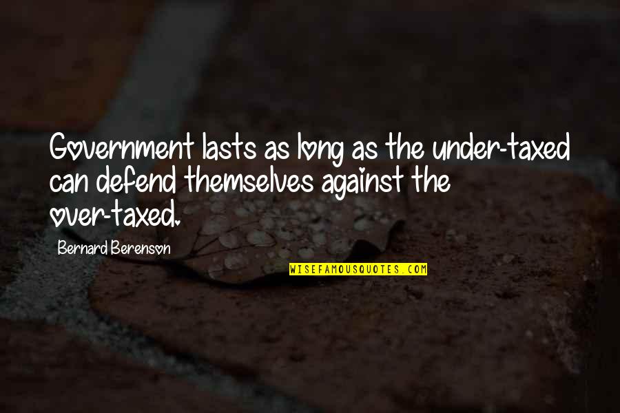 Government Taxation Quotes By Bernard Berenson: Government lasts as long as the under-taxed can