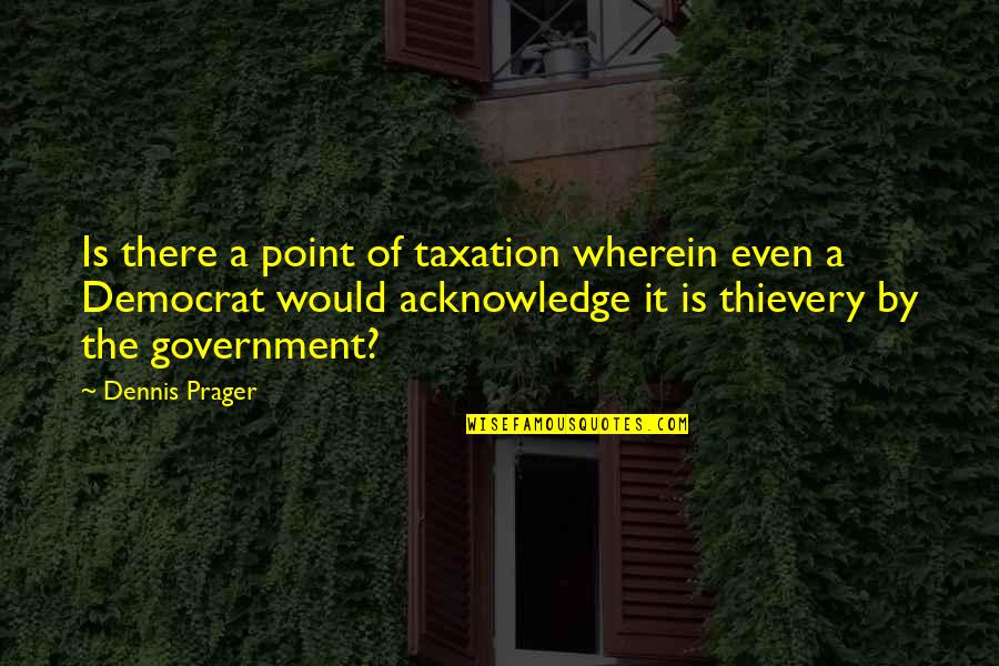 Government Taxation Quotes By Dennis Prager: Is there a point of taxation wherein even