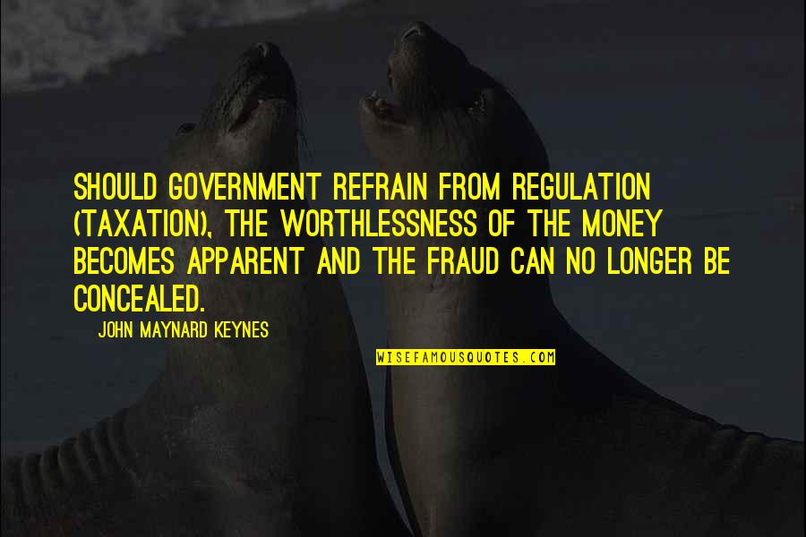 Government Taxation Quotes By John Maynard Keynes: Should government refrain from regulation (taxation), the worthlessness
