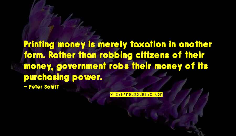 Government Taxation Quotes By Peter Schiff: Printing money is merely taxation in another form.