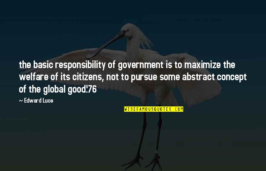 Government Welfare Quotes By Edward Luce: the basic responsibility of government is to maximize