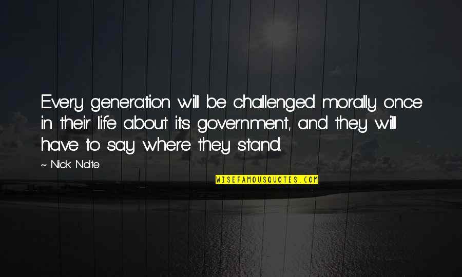 Government Where Quotes By Nick Nolte: Every generation will be challenged morally once in Government Where Quotes By Nick Nolte: Every generation will be challenged morally once in