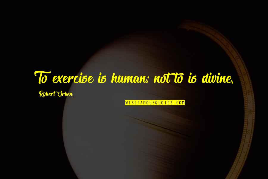 Government Where Rich Quotes By Robert Orben: To exercise is human; not to is divine. Government Where Rich Quotes By Robert Orben: To exercise is human; not to is divine.