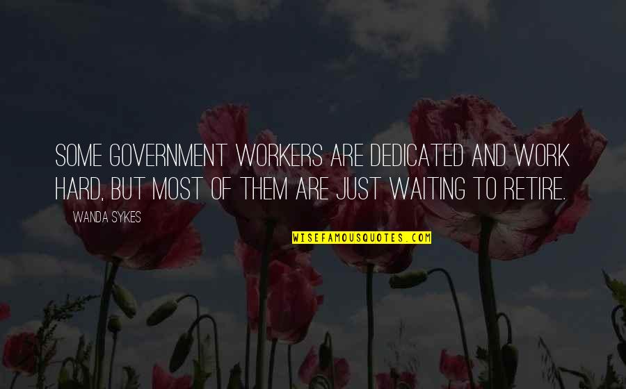 Government Workers Quotes By Wanda Sykes: Some government workers are dedicated and work hard,