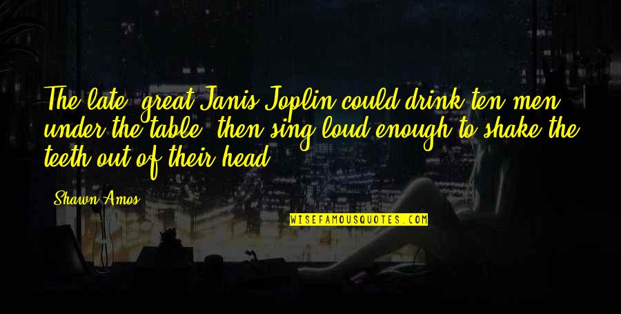 Governmentally Run Quotes By Shawn Amos: The late, great Janis Joplin could drink ten Governmentally Run Quotes By Shawn Amos: The late, great Janis Joplin could drink ten