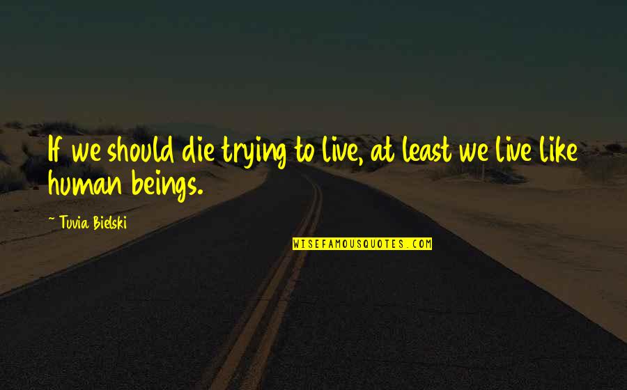Governmentally Run Quotes By Tuvia Bielski: If we should die trying to live, at