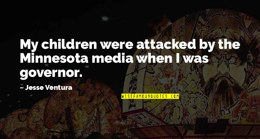 Governor Jesse Ventura Quotes By Jesse Ventura: My children were attacked by the Minnesota media