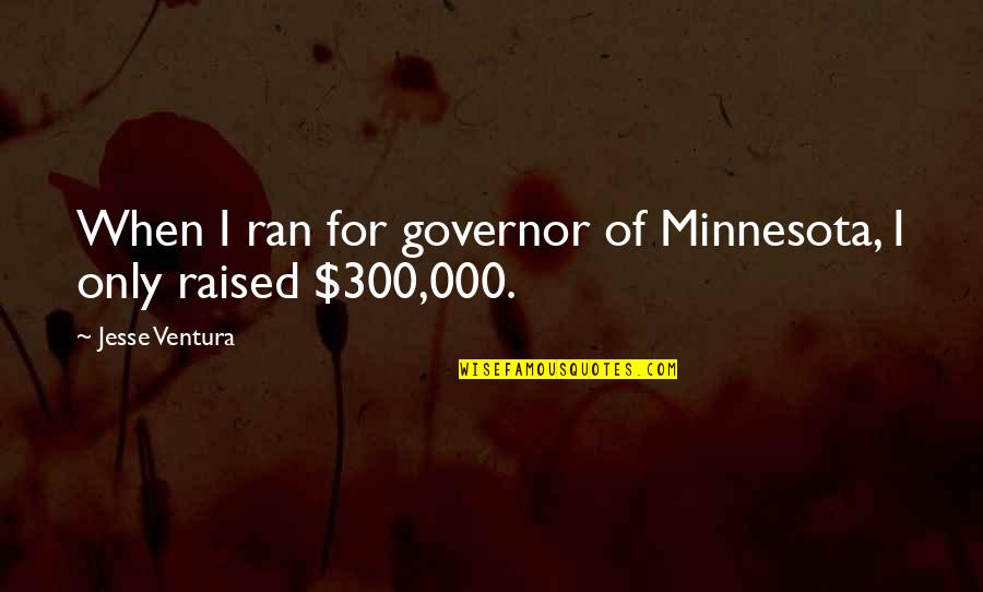 Governor Jesse Ventura Quotes By Jesse Ventura: When I ran for governor of Minnesota, I