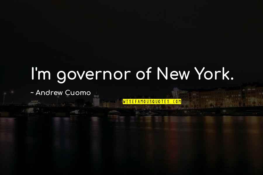 Governor Quotes By Andrew Cuomo: I'm governor of New York. Governor Quotes By Andrew Cuomo: I'm governor of New York.