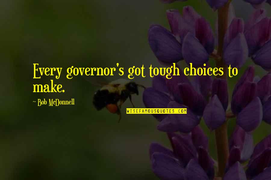 Governor Quotes By Bob McDonnell: Every governor's got tough choices to make.