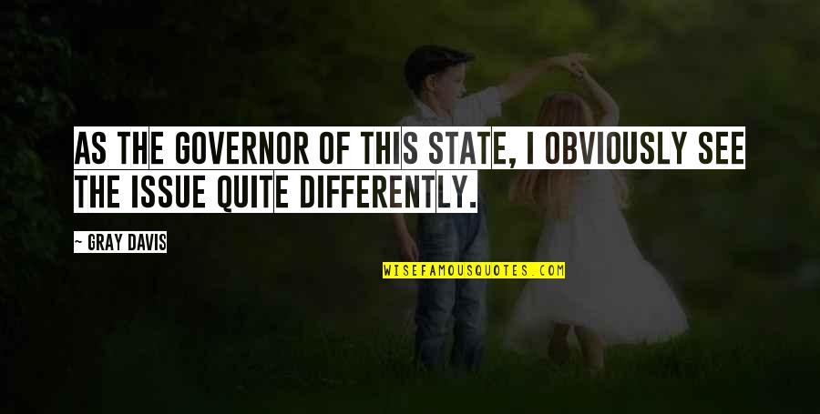 Governor Quotes By Gray Davis: As the governor of this state, I obviously