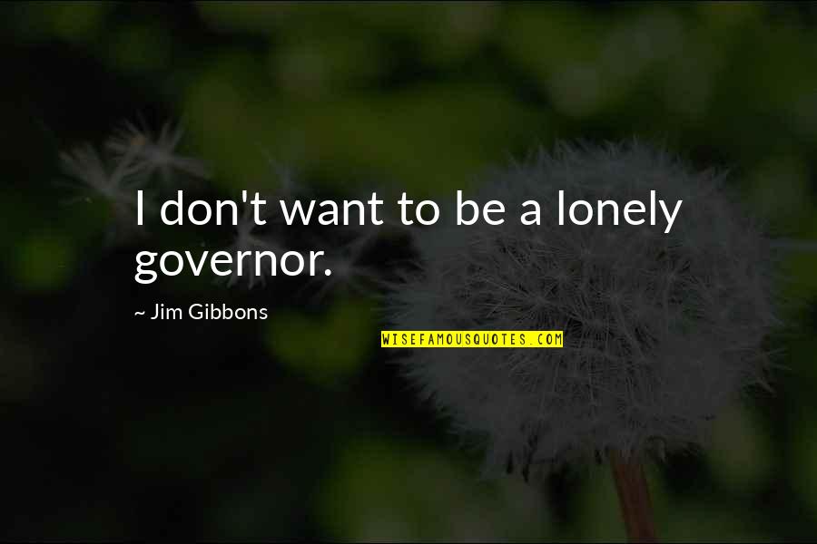Governor Quotes By Jim Gibbons: I don't want to be a lonely governor. Governor Quotes By Jim Gibbons: I don't want to be a lonely governor.