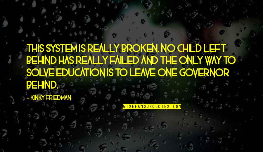 Governor Quotes By Kinky Friedman: This system is really broken. No Child Left