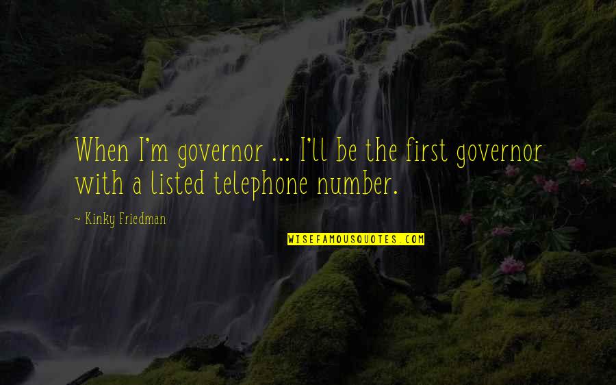 Governor Quotes By Kinky Friedman: When I'm governor ... I'll be the first