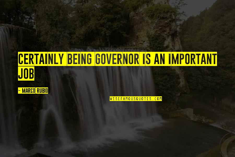 Governor Quotes By Marco Rubio: Certainly being governor is an important job Governor Quotes By Marco Rubio: Certainly being governor is an important job