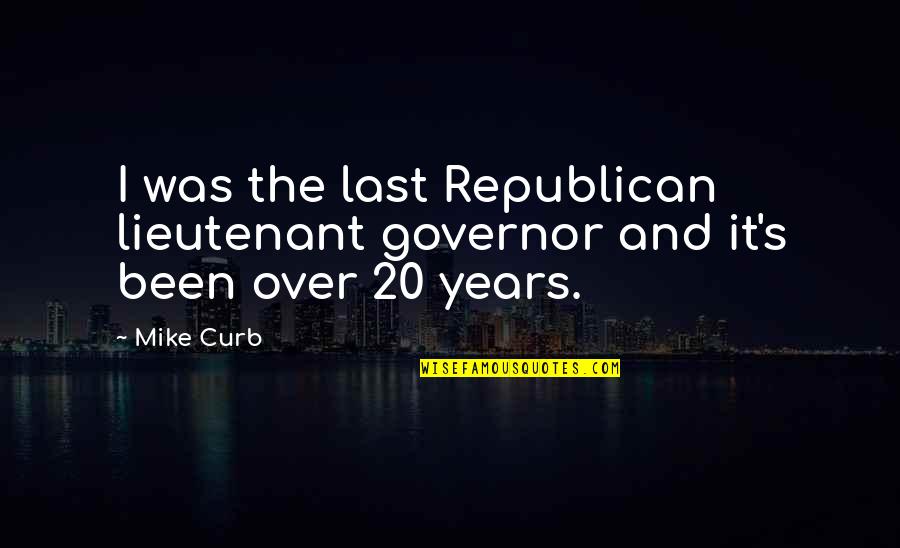 Governor Quotes By Mike Curb: I was the last Republican lieutenant governor and