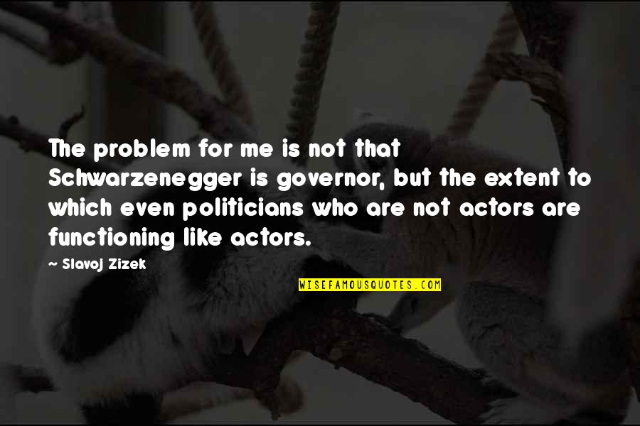 Governor Quotes By Slavoj Zizek: The problem for me is not that Schwarzenegger