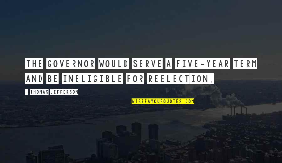 Governor Quotes By Thomas Jefferson: The Governor would serve a five-year term and Governor Quotes By Thomas Jefferson: The Governor would serve a five-year term and