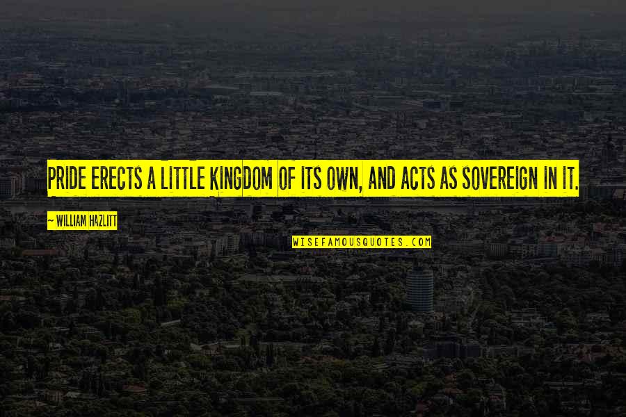 Governor Swann Quotes By William Hazlitt: Pride erects a little kingdom of its own,