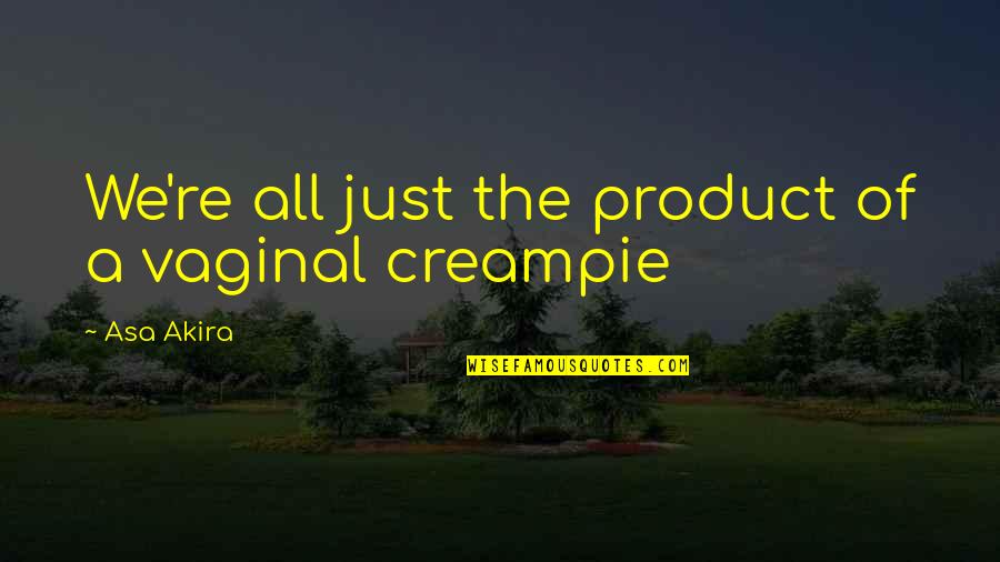 Governors State Quotes By Asa Akira: We're all just the product of a vaginal Governors State Quotes By Asa Akira: We're all just the product of a vaginal