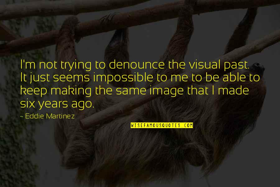 Governs Def Quotes By Eddie Martinez: I'm not trying to denounce the visual past. Governs Def Quotes By Eddie Martinez: I'm not trying to denounce the visual past.