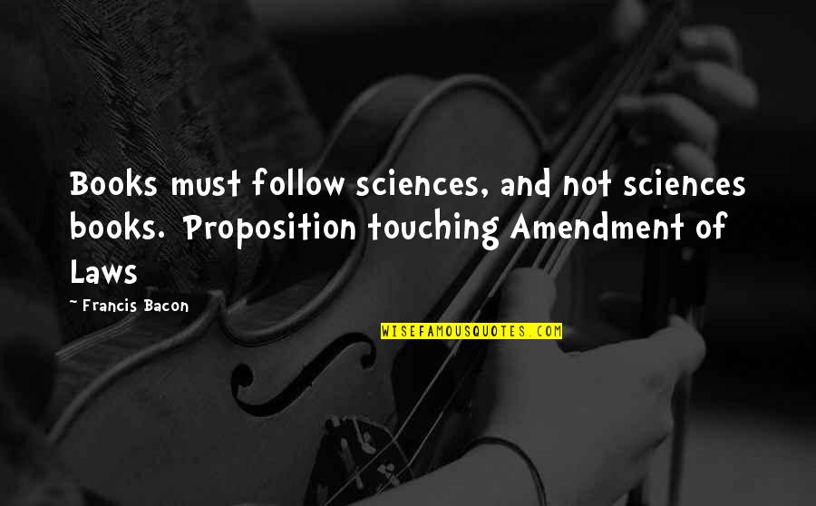 Governs Def Quotes By Francis Bacon: Books must follow sciences, and not sciences books.[Proposition Governs Def Quotes By Francis Bacon: Books must follow sciences, and not sciences books.[Proposition