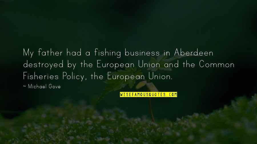 Gove's Quotes By Michael Gove: My father had a fishing business in Aberdeen Gove's Quotes By Michael Gove: My father had a fishing business in Aberdeen