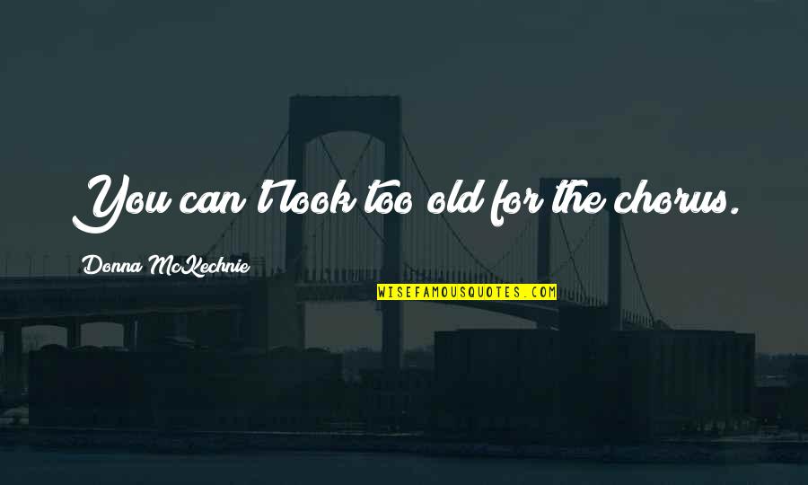 Govian Quotes By Donna McKechnie: You can't look too old for the chorus. Govian Quotes By Donna McKechnie: You can't look too old for the chorus.