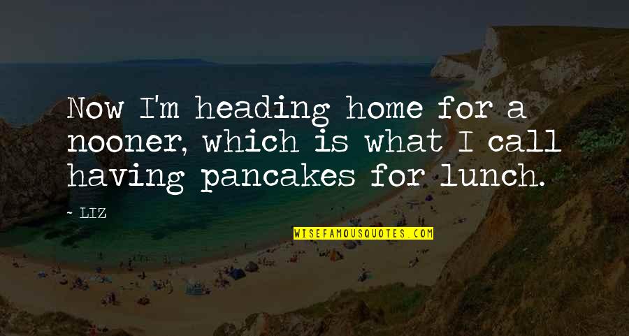 Govind Pansare Quotes By LIZ: Now I'm heading home for a nooner, which