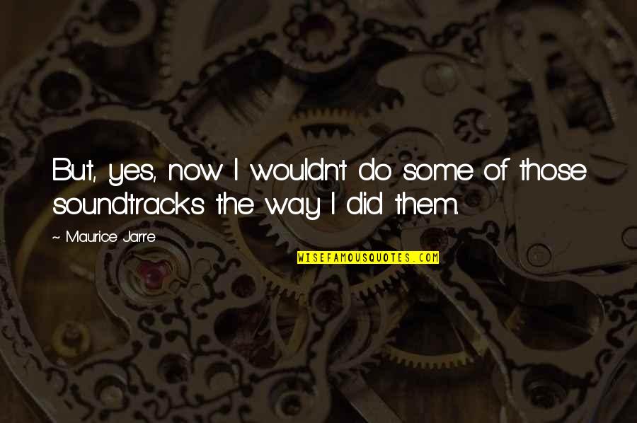 Govindappa Llc Quotes By Maurice Jarre: But, yes, now I wouldn't do some of