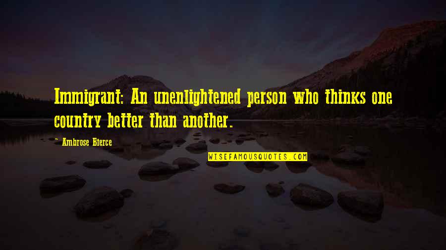 Govit Gr Quotes By Ambrose Bierce: Immigrant: An unenlightened person who thinks one country