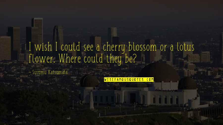 Gov'mint Quotes By Susumu Katsumata: I wish I could see a cherry blossom