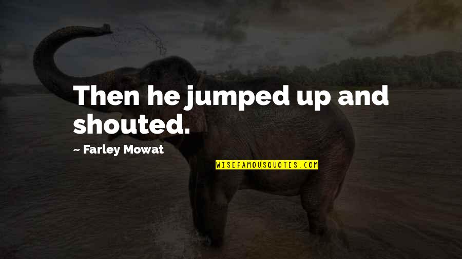 Govorila Mama Quotes By Farley Mowat: Then he jumped up and shouted.